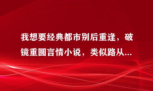 我想要经典都市别后重逢，破镜重圆言情小说，类似路从今夜白，何以笙箫默的