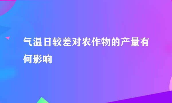 气温日较差对农作物的产量有何影响