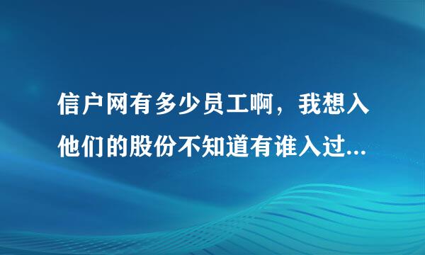 信户网有多少员工啊，我想入他们的股份不知道有谁入过没有，入过的朋友给我说一下，万分感谢