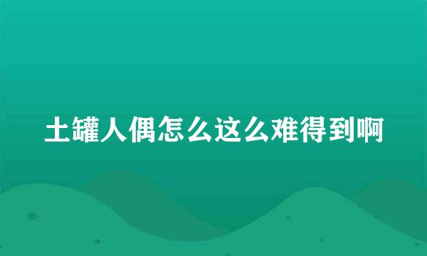 土罐人偶怎么这么难得到啊