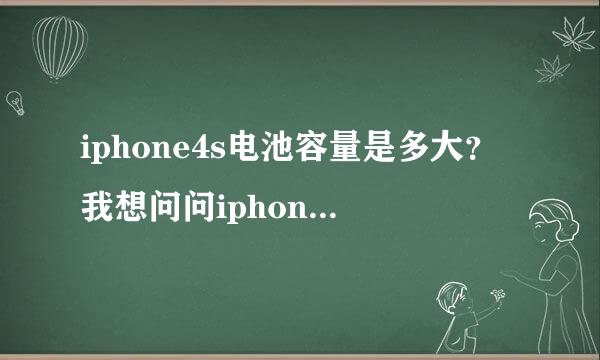 iphone4s电池容量是多大？我想问问iphone4s的电池容量是多大？待机时间是不是给力啊？