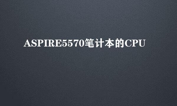 ASPIRE5570笔计本的CPU