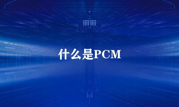 什么是PCM