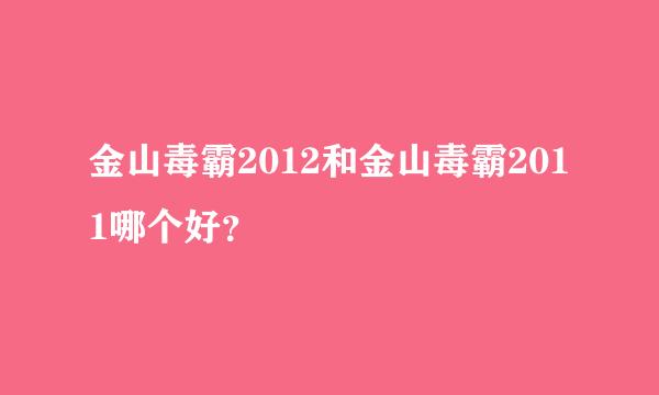 金山毒霸2012和金山毒霸2011哪个好？