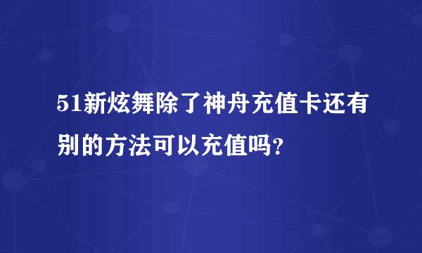 51新炫舞除了神舟充值卡还有别的方法可以充值吗？