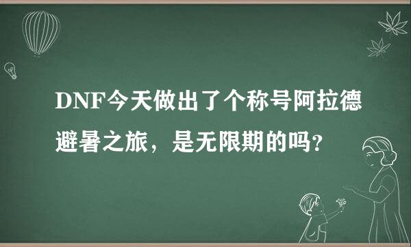 DNF今天做出了个称号阿拉德避暑之旅，是无限期的吗？