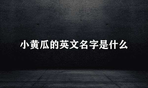 小黄瓜的英文名字是什么