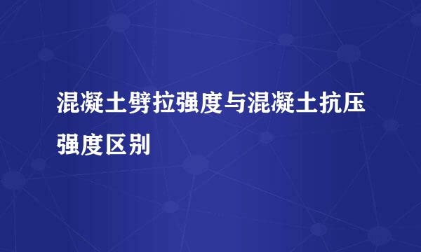 混凝土劈拉强度与混凝土抗压强度区别