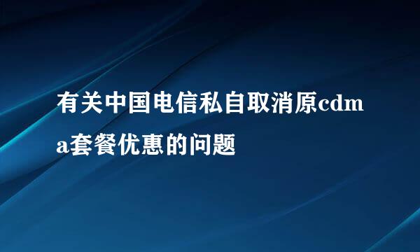 有关中国电信私自取消原cdma套餐优惠的问题