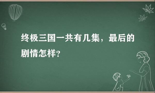 终极三国一共有几集，最后的剧情怎样？