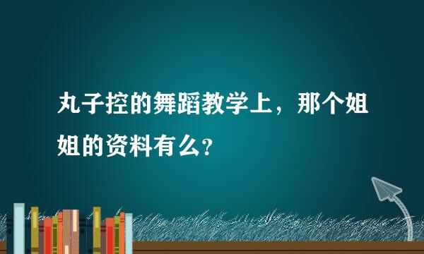 丸子控的舞蹈教学上，那个姐姐的资料有么？