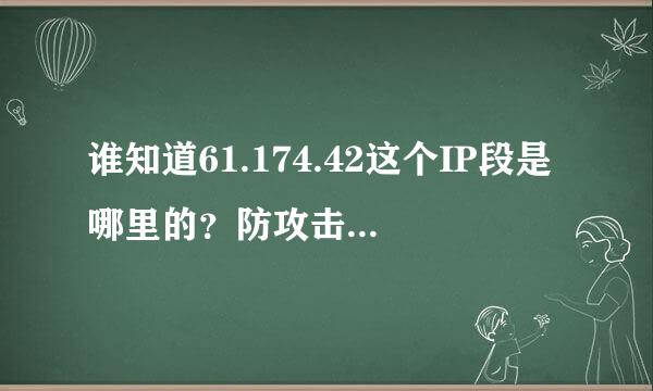 谁知道61.174.42这个IP段是哪里的？防攻击能力貌似很强？