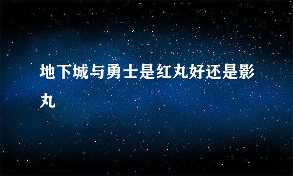 地下城与勇士是红丸好还是影丸