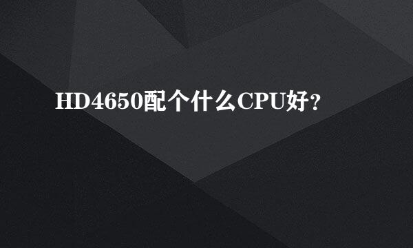 HD4650配个什么CPU好？