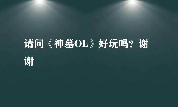 请问《神墓OL》好玩吗？谢谢