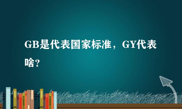 GB是代表国家标准，GY代表啥？