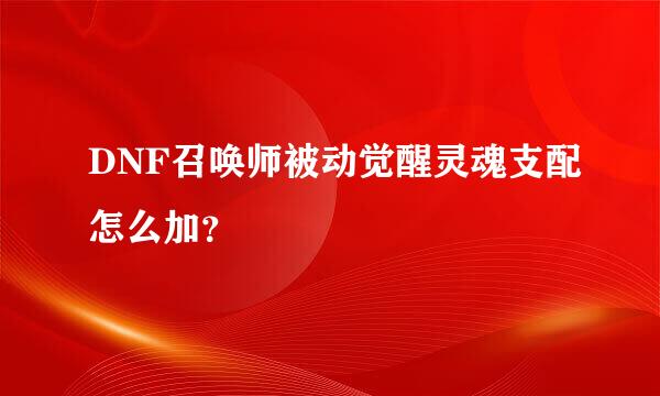 DNF召唤师被动觉醒灵魂支配怎么加？