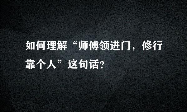 如何理解“师傅领进门，修行靠个人”这句话？