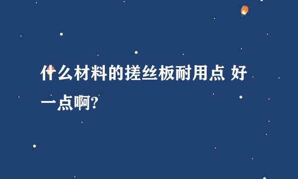 什么材料的搓丝板耐用点 好一点啊?