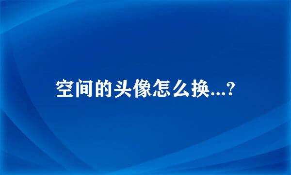 空间的头像怎么换...?