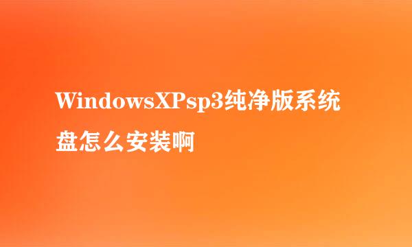 WindowsXPsp3纯净版系统盘怎么安装啊