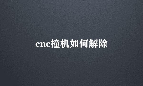 cnc撞机如何解除