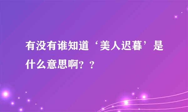 有没有谁知道‘美人迟暮’是什么意思啊？？