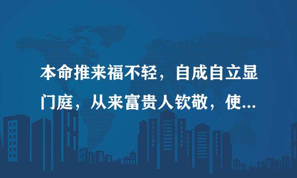 本命推来福不轻，自成自立显门庭，从来富贵人钦敬，使婢差奴过一生。是什么意思？望高手解我迷惑！！