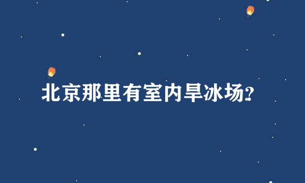 北京那里有室内旱冰场？