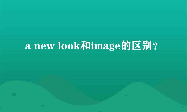 a new look和image的区别？