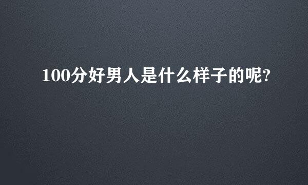 100分好男人是什么样子的呢?