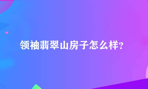 领袖翡翠山房子怎么样？