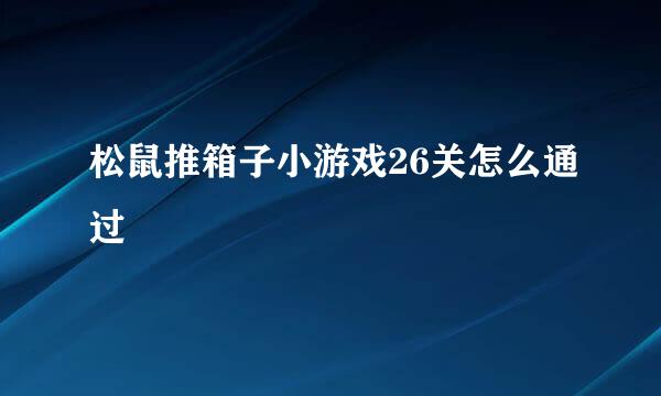 松鼠推箱子小游戏26关怎么通过