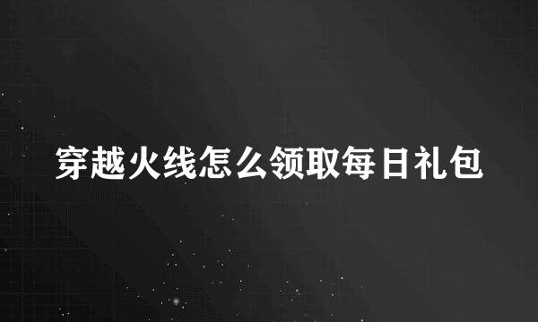 穿越火线怎么领取每日礼包