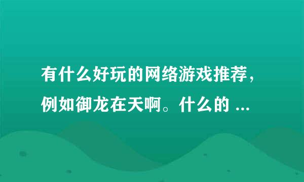 有什么好玩的网络游戏推荐，例如御龙在天啊。什么的 ，但不想玩那些烧钱的。