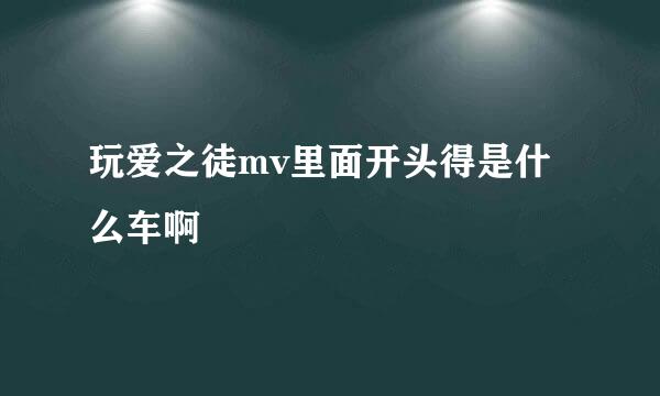 玩爱之徒mv里面开头得是什么车啊