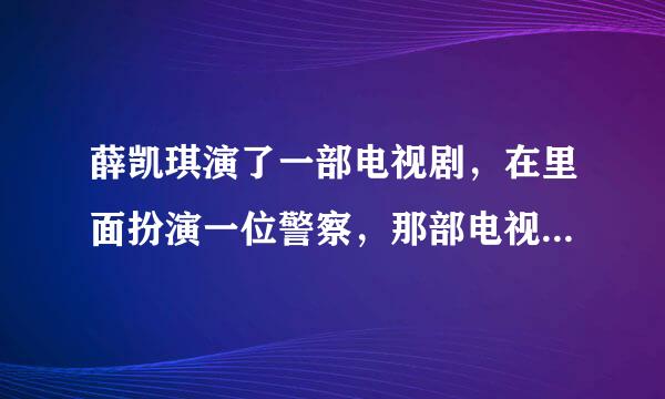 薛凯琪演了一部电视剧，在里面扮演一位警察，那部电视剧叫什么？