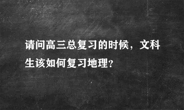 请问高三总复习的时候，文科生该如何复习地理？