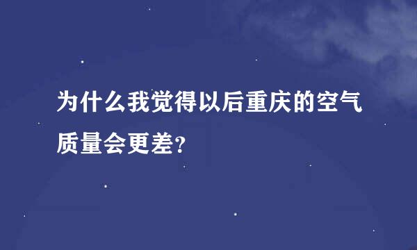 为什么我觉得以后重庆的空气质量会更差？