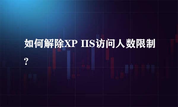 如何解除XP IIS访问人数限制?