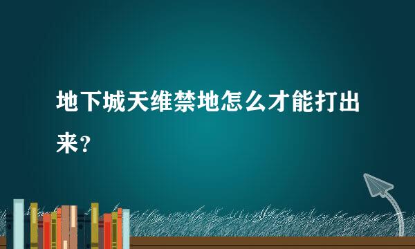 地下城天维禁地怎么才能打出来？