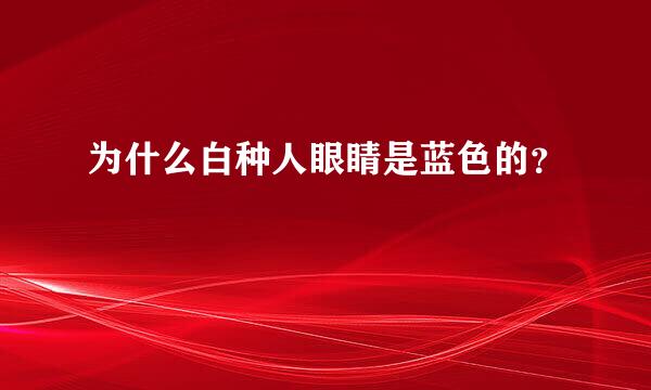 为什么白种人眼睛是蓝色的？