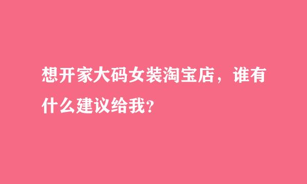 想开家大码女装淘宝店，谁有什么建议给我？