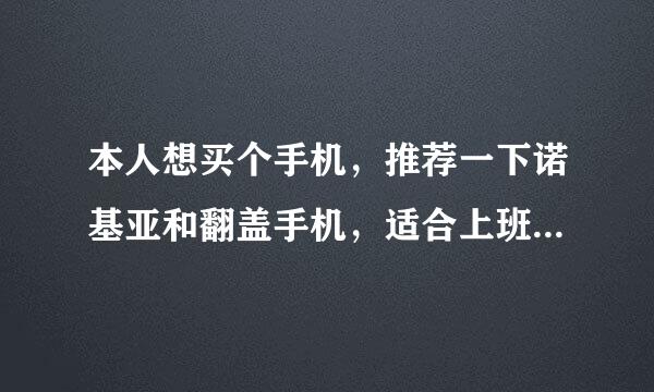 本人想买个手机，推荐一下诺基亚和翻盖手机，适合上班女士的手机？？