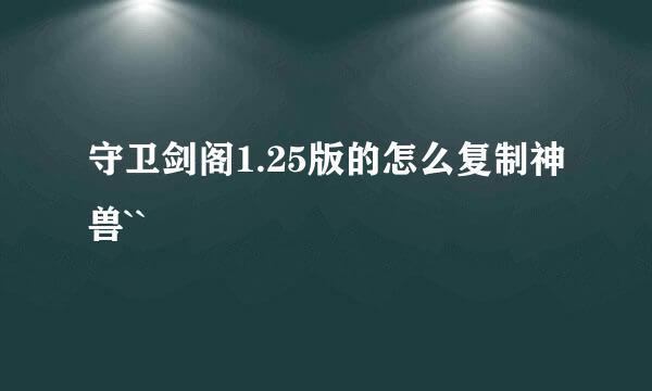 守卫剑阁1.25版的怎么复制神兽``