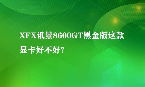 XFX讯景8600GT黑金版这款显卡好不好?