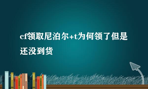 cf领取尼泊尔+t为何领了但是还没到货