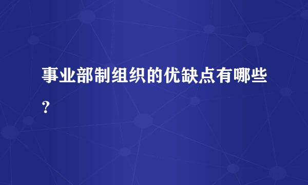 事业部制组织的优缺点有哪些？