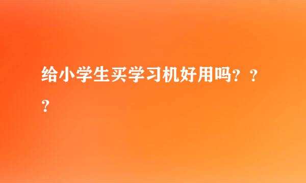 给小学生买学习机好用吗？？？