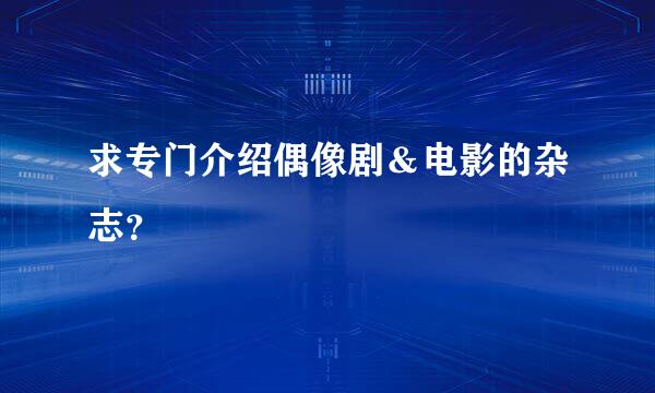 求专门介绍偶像剧＆电影的杂志？